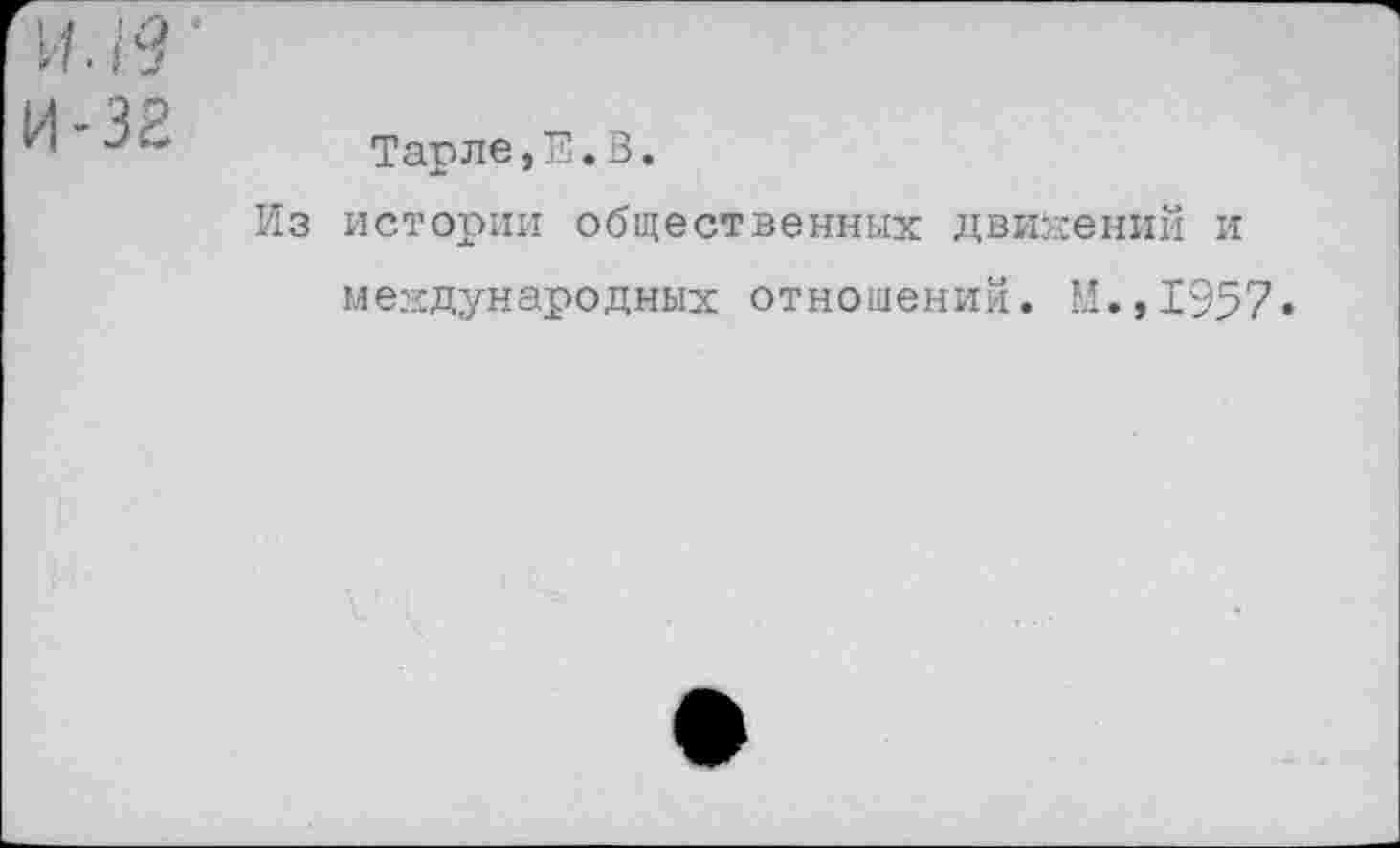 ﻿Тарле,Е.В.
Из истории общественных движений и международных отношений. М.,1957»